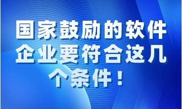 國家鼓勵的軟件企業(yè)需同時滿足的關鍵條件解讀